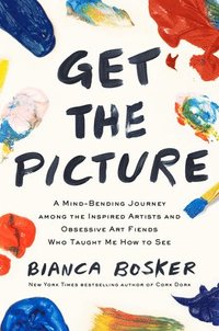 bokomslag Get the Picture: A Mind-Bending Journey Among the Inspired Artists and Obsessive Art Fiends Who Taught Me How to See