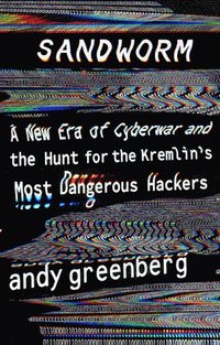 bokomslag Sandworm: A New Era of Cyberwar and the Hunt for the Kremlin's Most Dangerous Hackers
