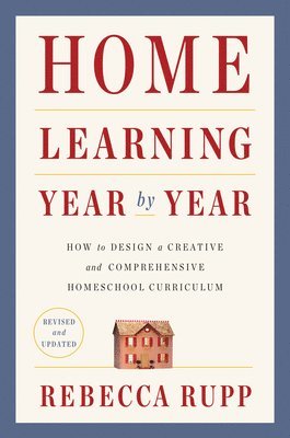Rebecca Rupp - Home Learning Year by Year, Revised and Updated: How to Design a Creative and Comprehensive Homeschool Curriculum, Häftad