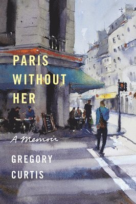 Gregory Curtis - Paris Without Her, Inbunden