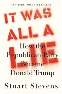 bokomslag It Was All a Lie : How the Republican Party Became Donald Trump