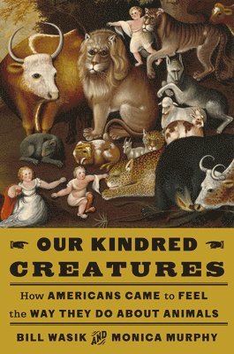 bokomslag Our Kindred Creatures: How Americans Came to Feel the Way They Do about Animals