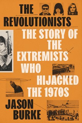 Jason Burke - The Revolutionists: The Story of the Extremists Who Hijacked the 1970s, Inbunden