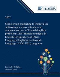 bokomslag Using Group Counseling to Improve the Self-concepts School Attitudes and Academic Success of Limited-English-proficient (LEP) Hispanic Students in