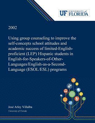 Using Group Counseling to Improve the Self-concepts School Attitudes and Academic Success of Limited-English-proficient (LEP) Hispanic Students in 1