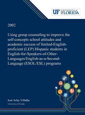 bokomslag Using Group Counseling to Improve the Self-concepts School Attitudes and Academic Success of Limited-English-proficient (LEP) Hispanic Students in