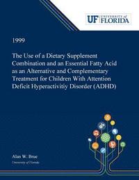 bokomslag The Use of a Dietary Supplement Combination and an Essential Fatty Acid as an Alternative and Complementary Treatment for Children With Attention Deficit Hyperactivitiy Disorder (ADHD)