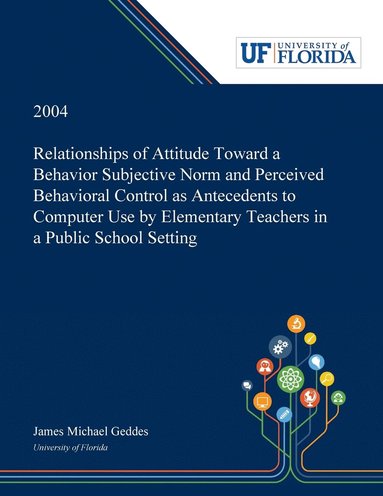 James Geddes - Relationships of Attitude Toward a Behavior Subjective Norm and Perceived Behavioral Control as Antecedents to Computer Use by Elementary Teachers in a Public School Setting, Häftad