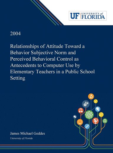 James Geddes - Relationships of Attitude Toward a Behavior Subjective Norm and Perceived Behavioral Control as Antecedents to Computer Use by Elementary Teachers in a Public School Setting, Inbunden