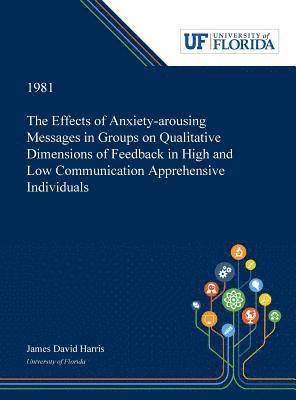 James Harris - Effects of Anxiety-arousing Messages in Groups on Qualitative Dimensions of Feedback in High and Low Communication Apprehensive Individuals, Inbunden
