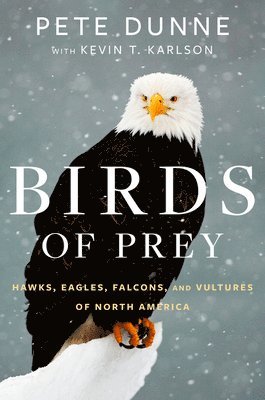 Pete Dunne, Kevin T. Karlson - Birds of Prey: Hawks, Eagles, Falcons, and Vultures of North America, Inbunden
