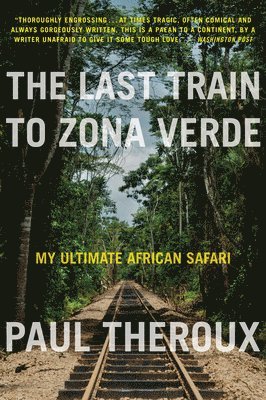 Paul Theroux - The Last Train to Zona Verde: My Ultimate African Safari, Häftad