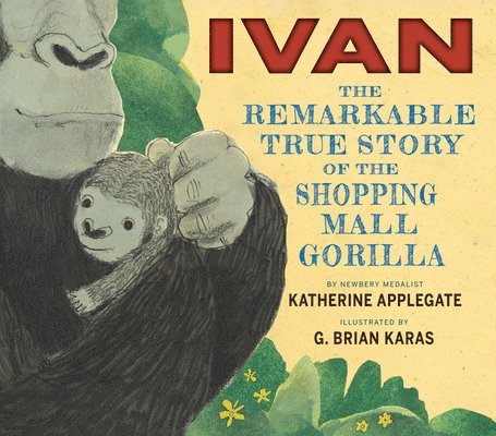 Katherine Applegate - Ivan: The Remarkable True Story of the Shopping Mall Gorilla, Inbunden