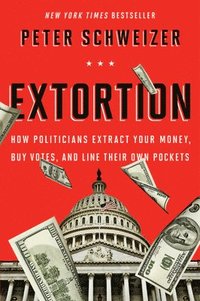 bokomslag Extortion: How Politicians Extract Your Money, Buy Votes, and Line Their Own Pockets
