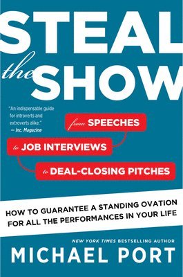 Michael Port - Steal the Show: From Speeches to Job Interviews to Deal-Closing Pitches, How to Guarantee a Standing Ovation for All the Performances in Your Life, Häftad