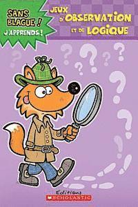 Sans Blague! j'Apprends! Jeux d'Observation Et de Logique