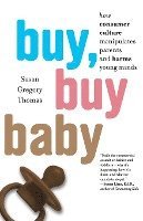 bokomslag Buy, Buy Baby: How Consumer Culture Manipulates Parents and Harms Young Minds