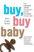 bokomslag Buy, Buy Baby: How Consumer Culture Manipulates Parents and Harms Young Minds