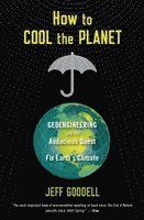 Jeff Goodell - How to Cool the Planet: Geoengineering and the Audacious Quest to Fix Earth's Climate, Häftad