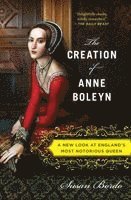 Susan Bordo - The Creation of Anne Boleyn: A New Look at England's Most Notorious Queen, Häftad