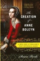 bokomslag The Creation of Anne Boleyn: A New Look at England's Most Notorious Queen