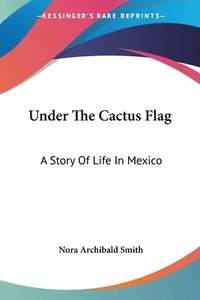 bokomslag Under The Cactus Flag: A Story Of Life I