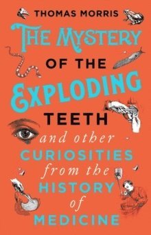 Thomas Morris - Mystery of the Exploding Teeth and Other Curiosities from the History of Medicine, Häftad
