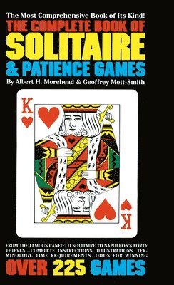 The Complete Book of Solitaire and Patience Games: The Complete Book of Solitaire and Patience Games: The Most Comprehensive Book of Its Kind: Over 22 1