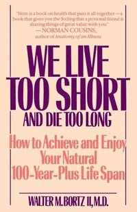bokomslag We Live Too Short and Die Too Long: How to Achieve and Enjoy Your Natural 100-Year-Plus Life Span