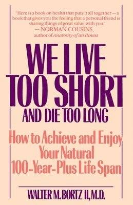 bokomslag We Live Too Short and Die Too Long: How to Achieve and Enjoy Your Natural 100-Year-Plus Life Span