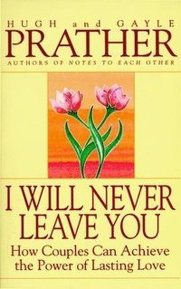 bokomslag I Will Never Leave You: How Couples Can Achieve the Power of Lasting Love
