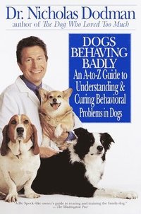 bokomslag Dogs Behaving Badly: An A-Z Guide to Understanding and Curing Behavorial Problems in Dogs