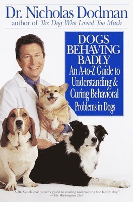 bokomslag Dogs Behaving Badly: An A-Z Guide to Understanding and Curing Behavorial Problems in Dogs