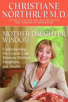 Christiane Northrup - Mother-Daughter Wisdom: Understanding the Crucial Link Between Mothers, Daughters, and Health, Häftad