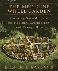 bokomslag The Medicine Wheel Garden: Creating Sacred Space for Healing, Celebration, and Tranquillity