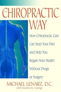 bokomslag The Chiropractic Way: How Chiropractic Care Can Stop Your Pain and Help You Regain Your Health Without Drugs or Surgery