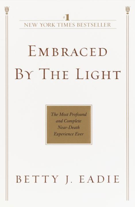 Embraced by the Light: The Most Profound and Complete Near-Death Experience Ever 1