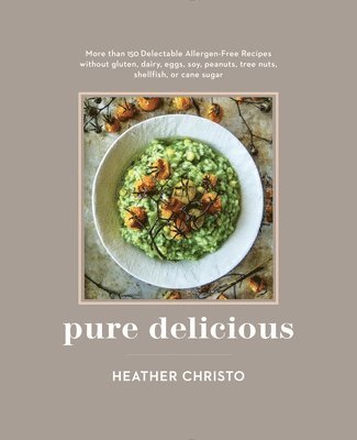 Heather Christo - Pure Delicious: 151 Allergy-Free Recipes for Everyday and Entertaining: A Cookbook Peanuts, Tree Nuts, Shellfish, or Cane Sugar, Inbunden