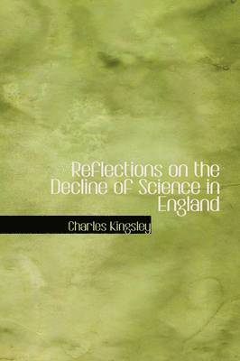 Charles Kingsley - Reflections on the Decline of Science in England, Inbunden