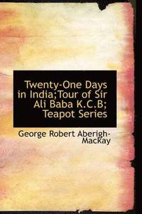 bokomslag Twenty-One Days in India;Tour of Sir Ali Baba K.C.B; Teapot Series