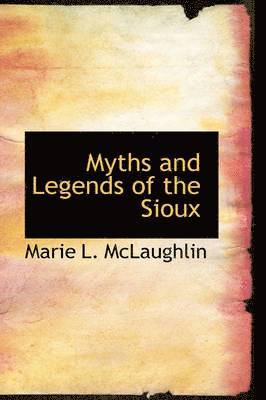 Marie L McLaughlin - Myths and Legends of the Sioux, Inbunden