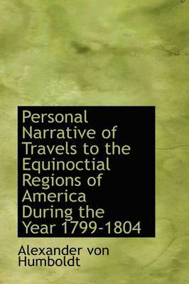 Personal Narrative of Travels to the Equinoctial Regions of America During the Year 1799-1804 1