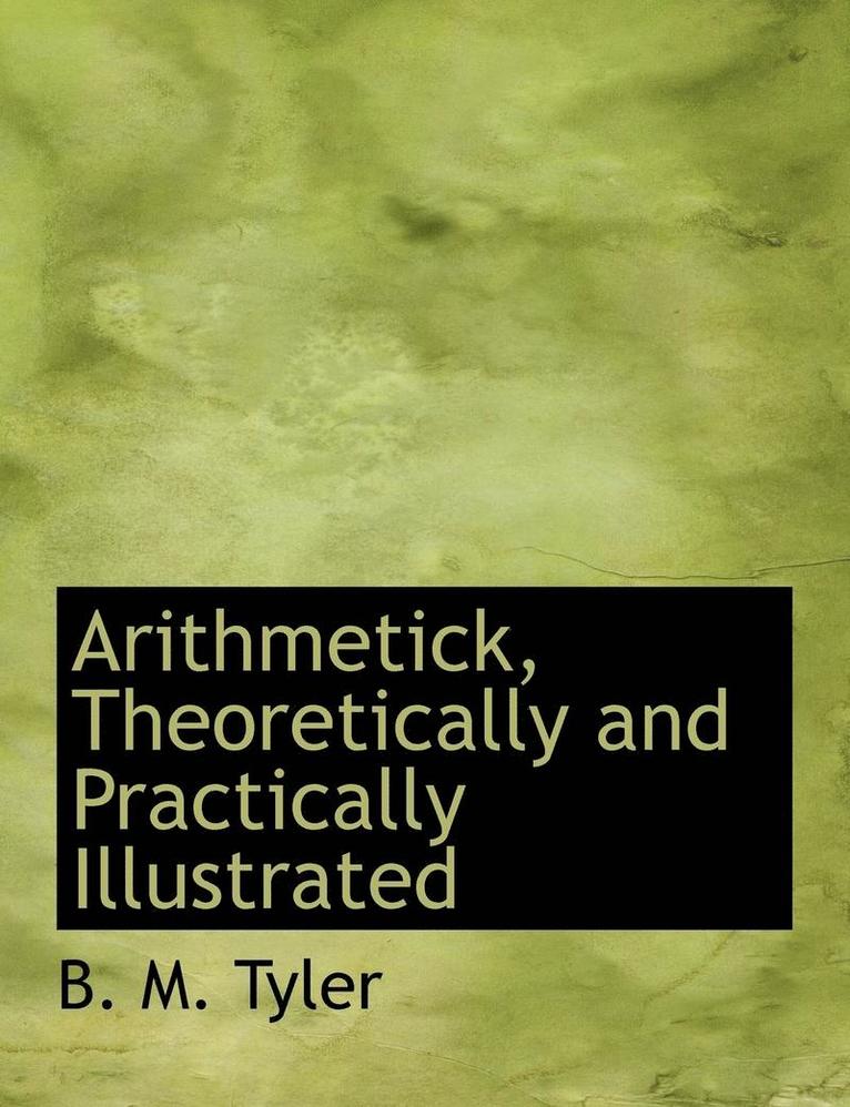 Arithmetick, Theoretically and Practically Illustrated 1