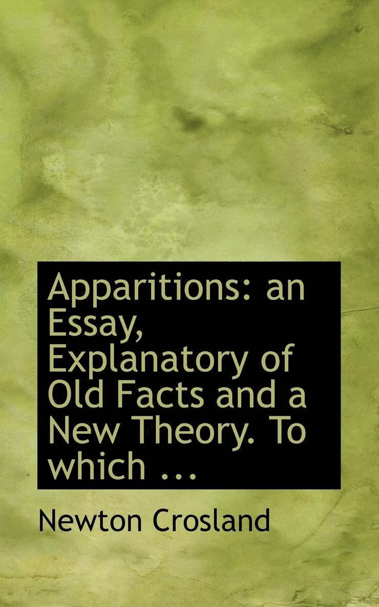 Apparitions: An Essay, Explanatory of Old Facts and a New Theory. to Which ...