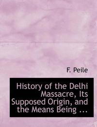 bokomslag History of the Delhi Massacre, Its Supposed Origin, and the Means Being ...