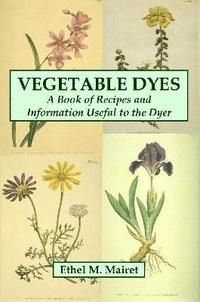 bokomslag Vegetable Dyes: A Book of Recipes and Information Useful to the Dyer