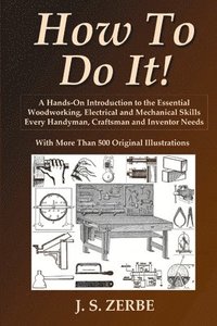 bokomslag How To Do It!: A Hands-On Introduction to the Essential Woodworking, Electrical and Mechanical Skills Every Handyman, Craftsman and Inventor Needs