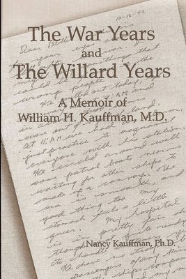 The War Years and The Willard Years: A Memoir of William H. Kauffman, M.D. 1