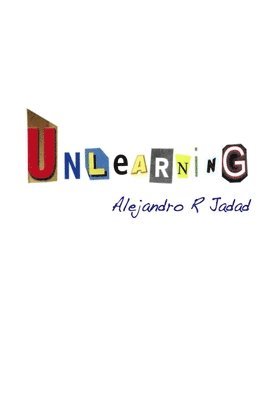 Unlearning: Incomplete Musings on the Game of Life and the Illusions That Keep Us Playing 1