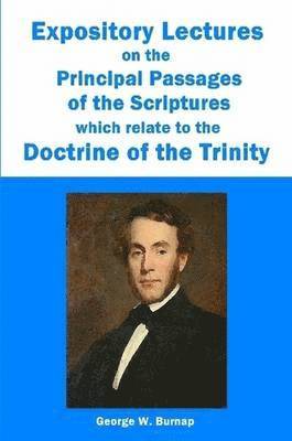 George W. Burnap - Expository Lectures on the Principal Passages of the Scriptures Which Relate to the Doctrine of the Trinity, Häftad